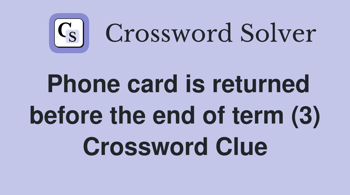Phone card is returned before the end of term (3) Crossword Clue