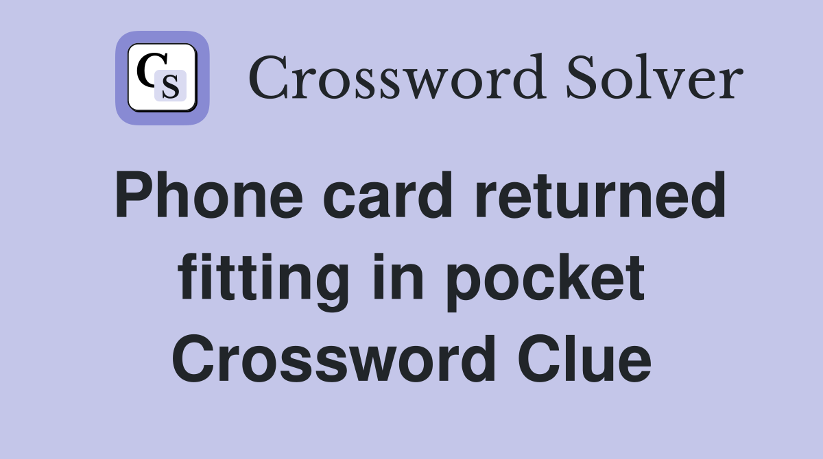 Phone card returned fitting in pocket Crossword Clue