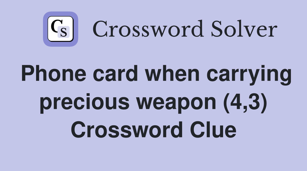 Phone card when carrying precious weapon (4,3) Crossword Clue