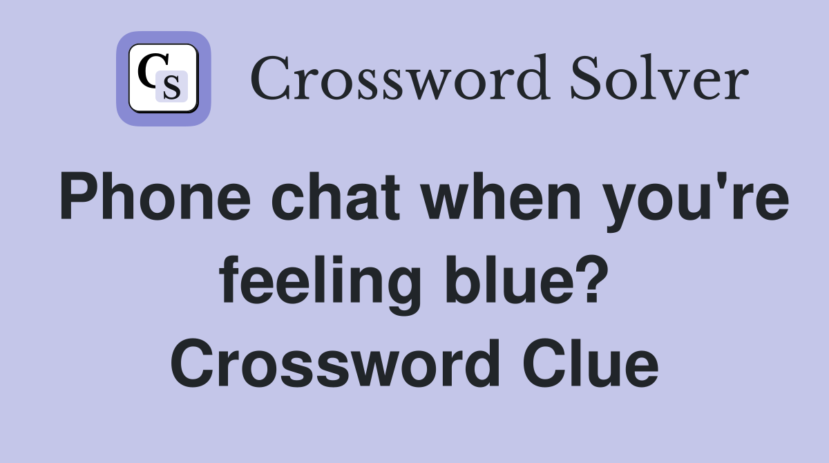 Phone chat when you're feeling blue? Crossword Clue