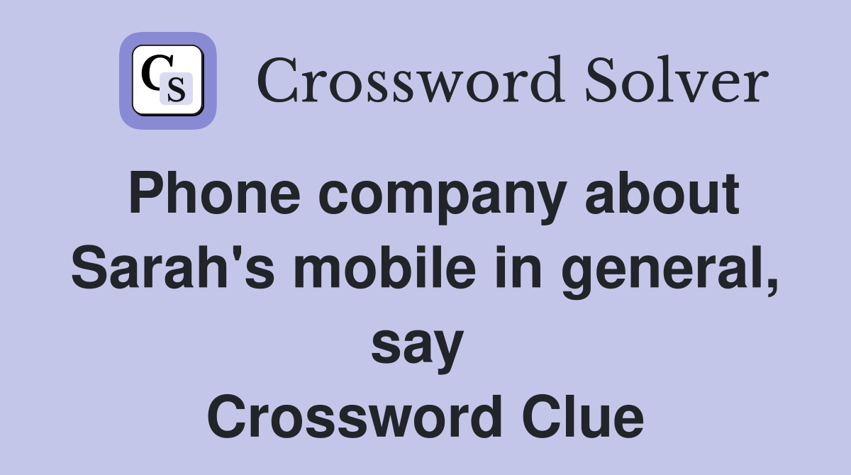 Phone company about Sarah's mobile in general, say  Crossword Clue