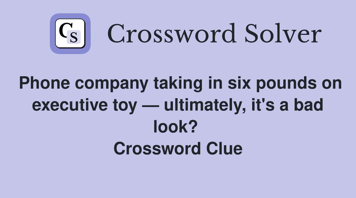 Phone company taking in six pounds on executive toy — ultimately, it's a bad look?  Crossword Clue