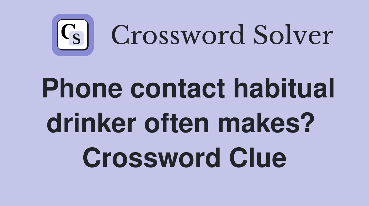 Phone contact habitual drinker often makes?  Crossword Clue