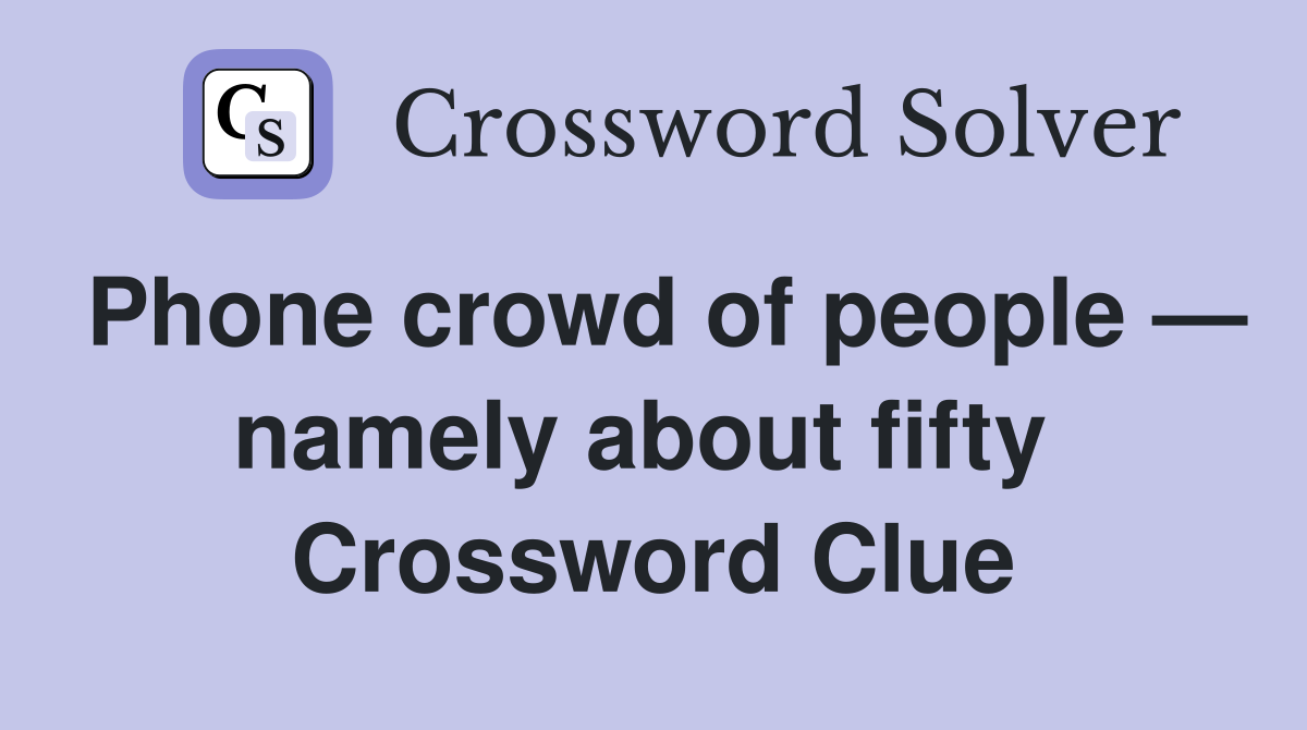 Phone crowd of people — namely about fifty  Crossword Clue