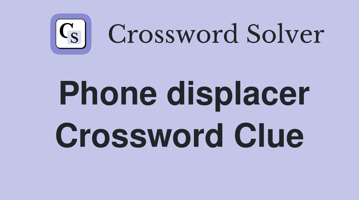 Phone displacer Crossword Clue