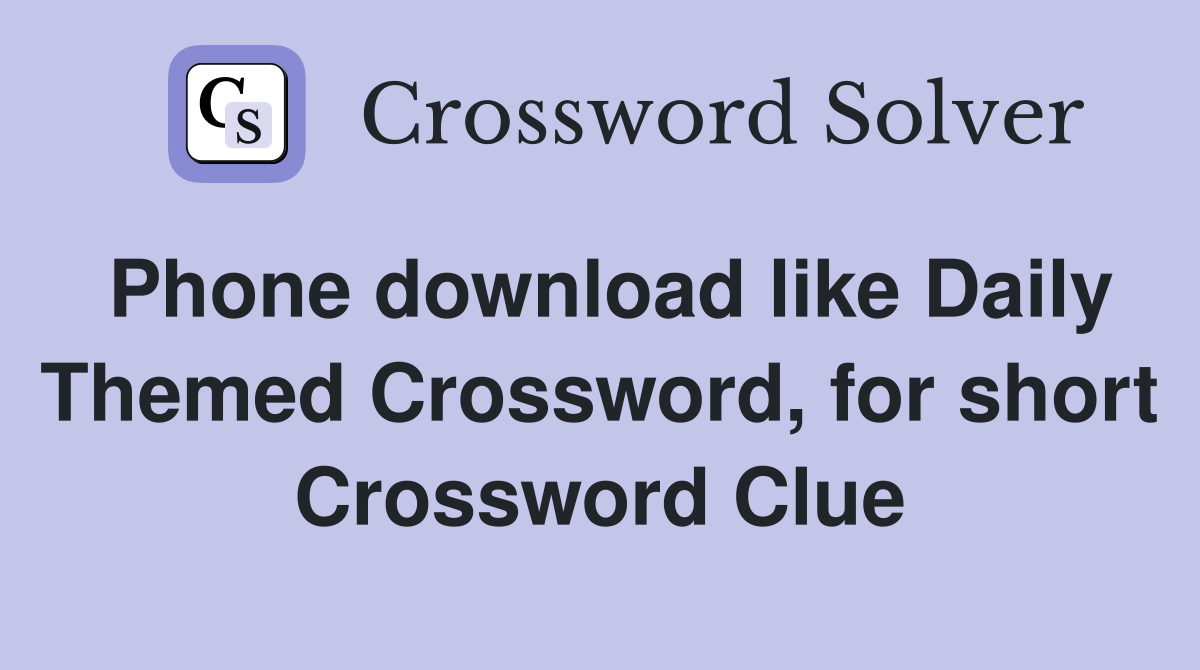 Phone download like Daily Themed Crossword, for short Crossword Clue