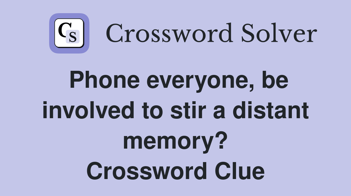 Phone everyone, be involved to stir a distant memory? Crossword Clue