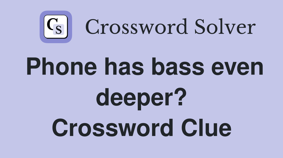 Phone has bass even deeper? Crossword Clue