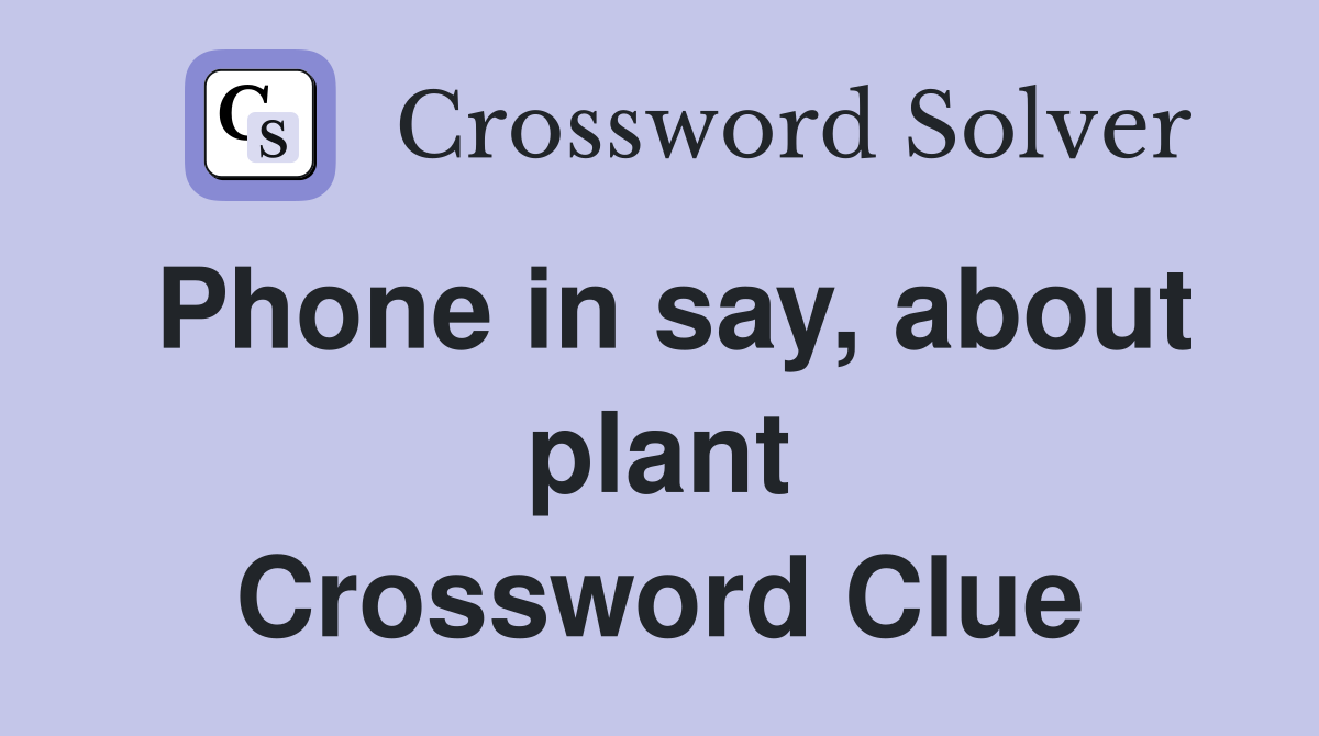 Phone in say, about plant Crossword Clue