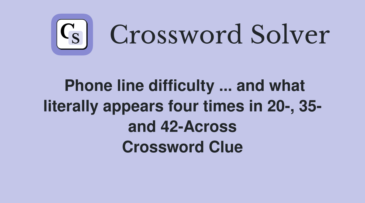 Phone line difficulty ... and what literally appears four times in 20-, 35- and 42-Across Crossword Clue