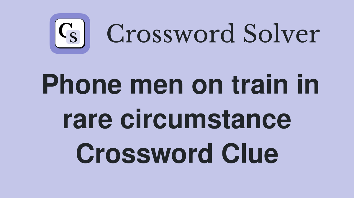 Phone men on train in rare circumstance Crossword Clue