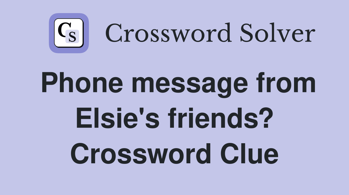 Phone message from Elsie's friends? Crossword Clue