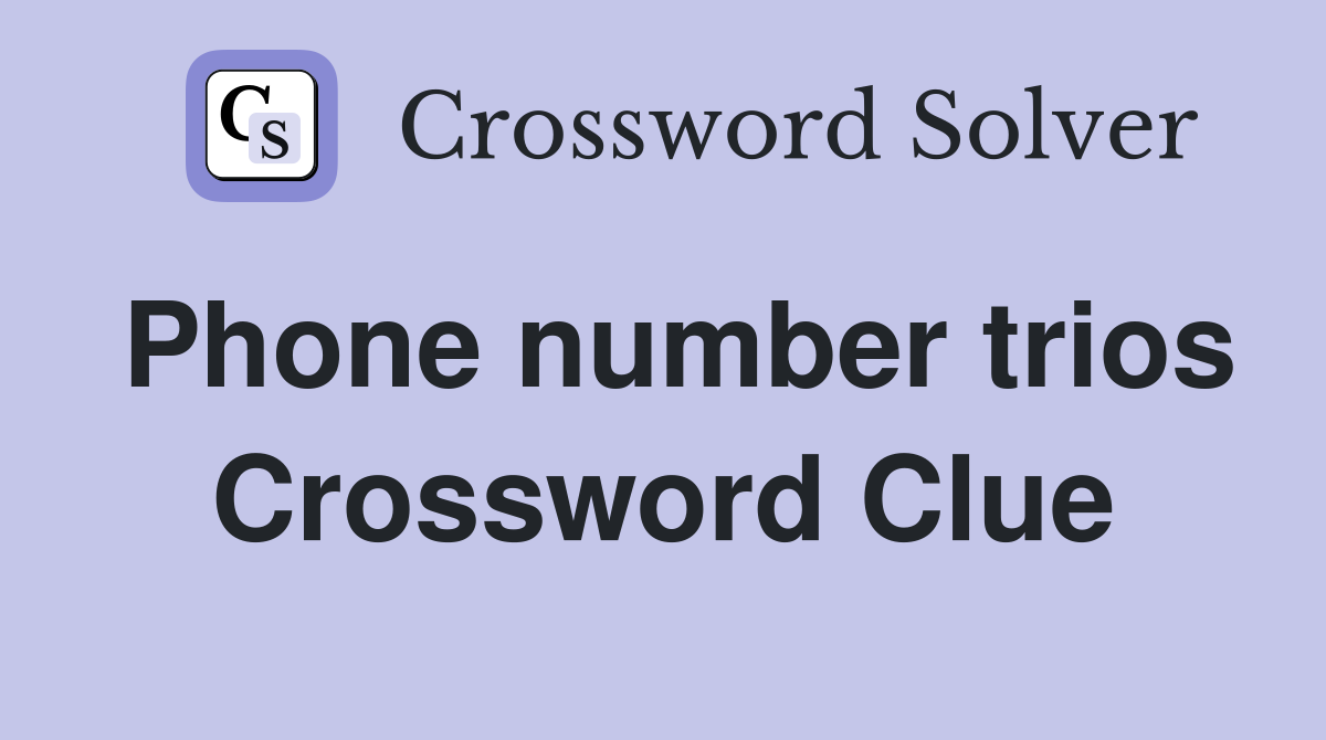 Phone number trios Crossword Clue