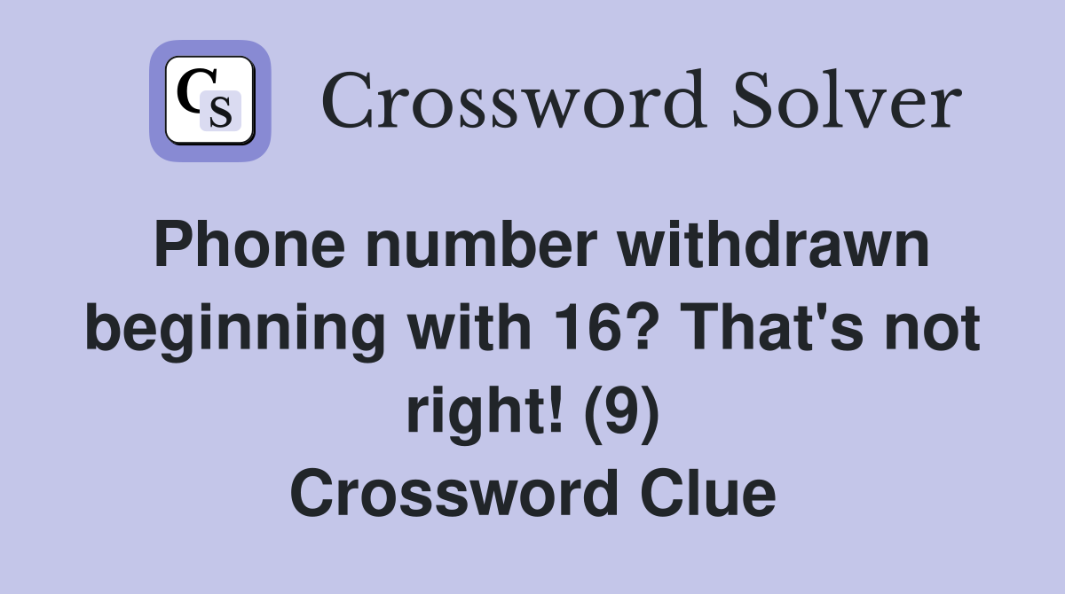 Phone number withdrawn beginning with 16? That's not right! (9) Crossword Clue