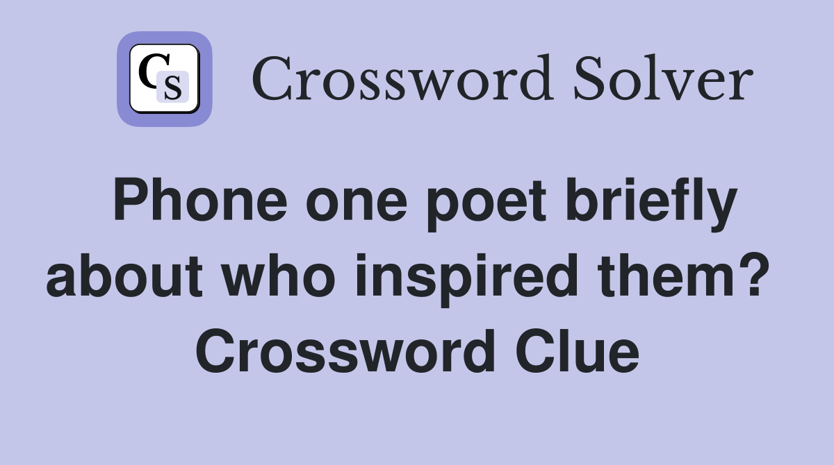 Phone one poet briefly about who inspired them?  Crossword Clue
