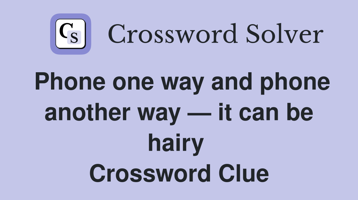 Phone one way and phone another way — it can be hairy  Crossword Clue