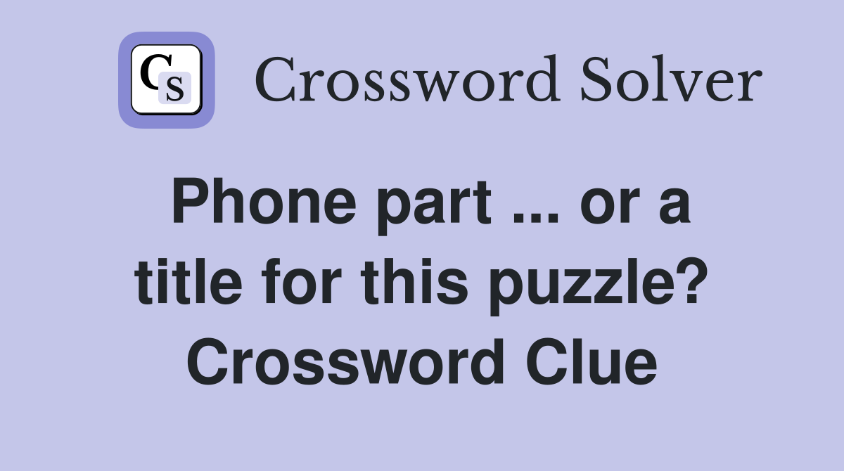 Phone part ... or a title for this puzzle? Crossword Clue