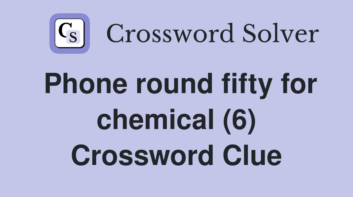 Phone round fifty for chemical (6) Crossword Clue