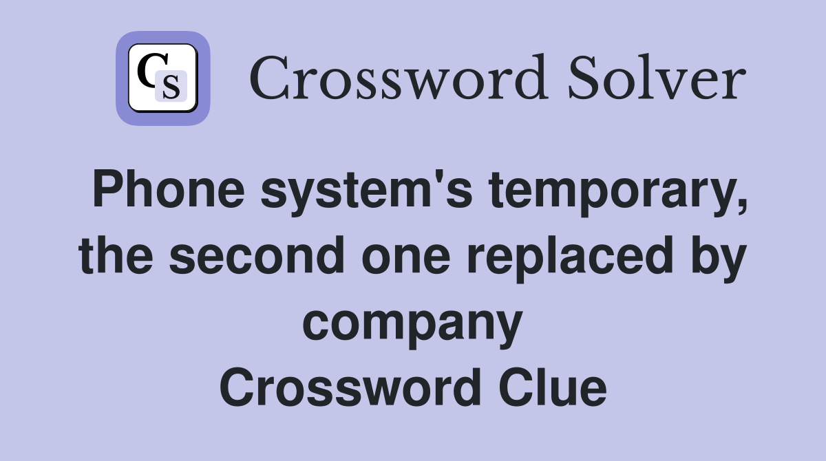Phone system's temporary, the second one replaced by company Crossword Clue