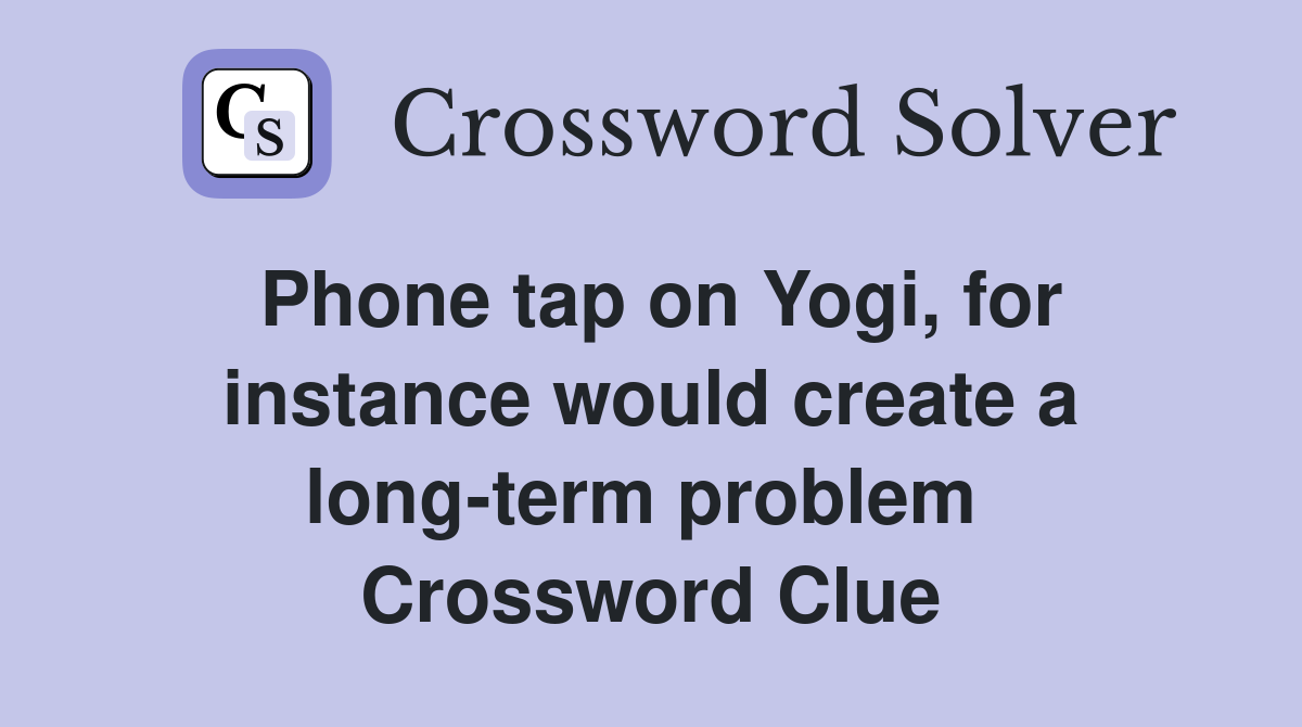 Phone tap on Yogi, for instance would create a long-term problem  Crossword Clue