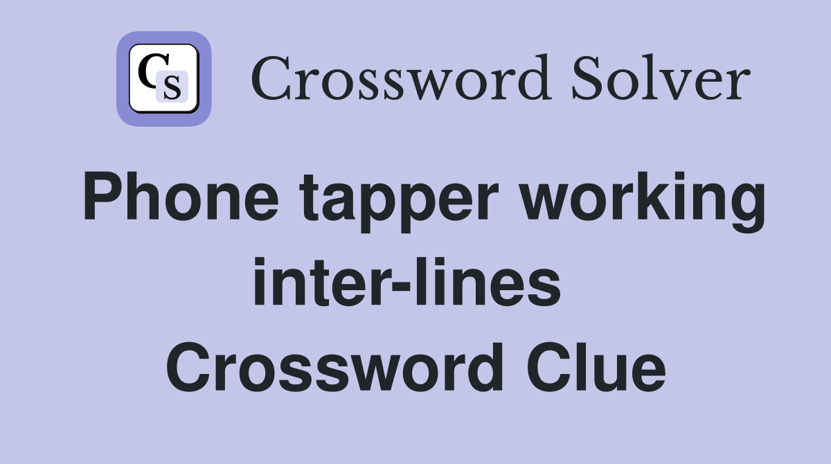 Phone tapper working inter-lines  Crossword Clue