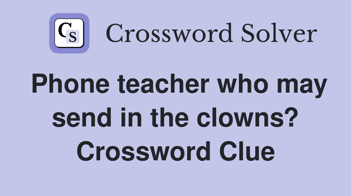 Phone teacher who may send in the clowns? Crossword Clue