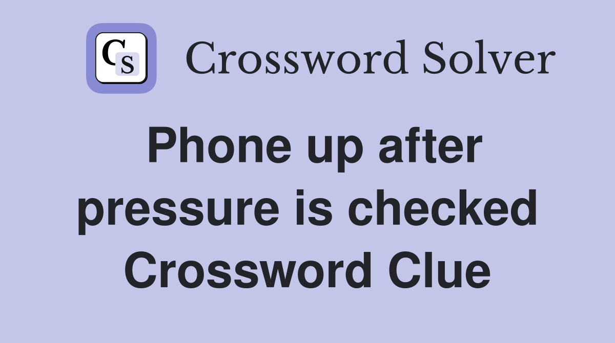 Phone up after pressure is checked Crossword Clue