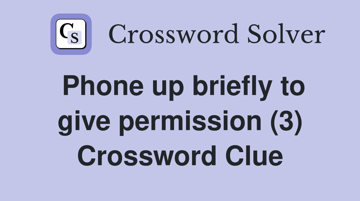 Phone up briefly to give permission (3) Crossword Clue