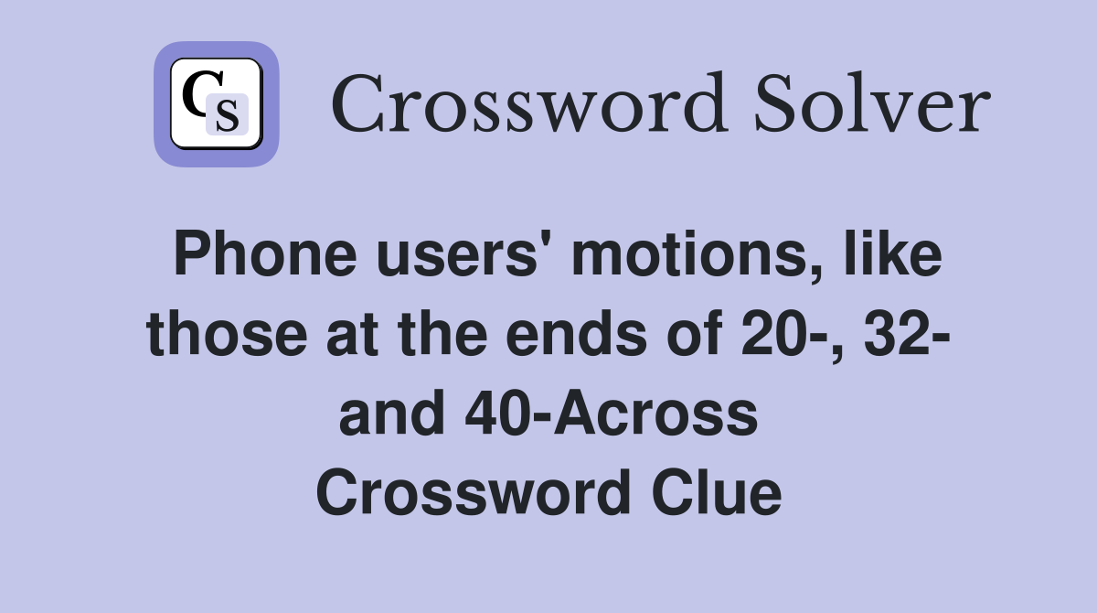 Phone users' motions, like those at the ends of 20-, 32- and 40-Across Crossword Clue