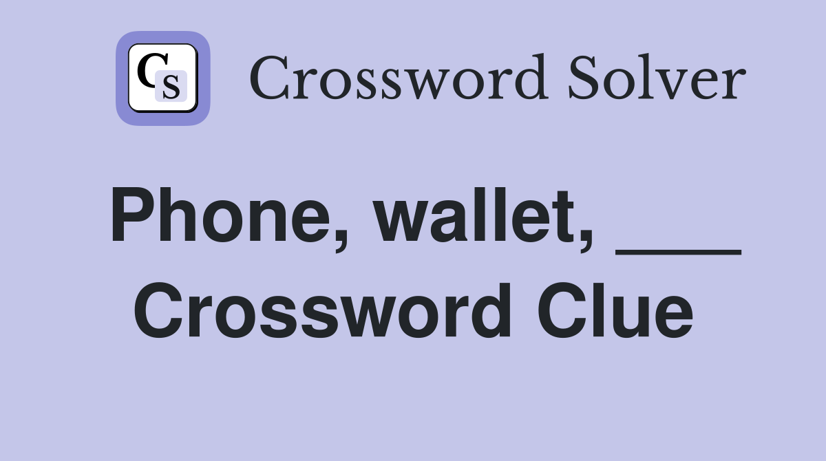Phone, wallet, ___ Crossword Clue