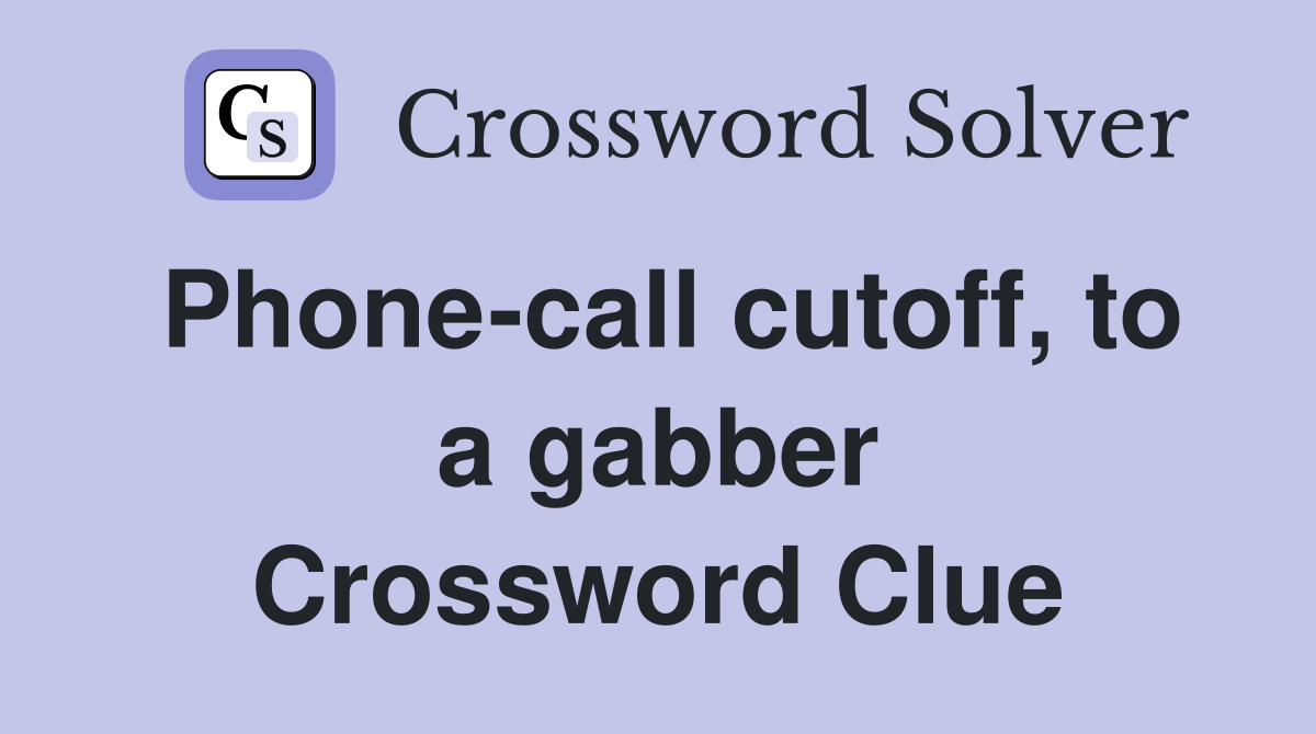 Phone-call cutoff, to a gabber Crossword Clue