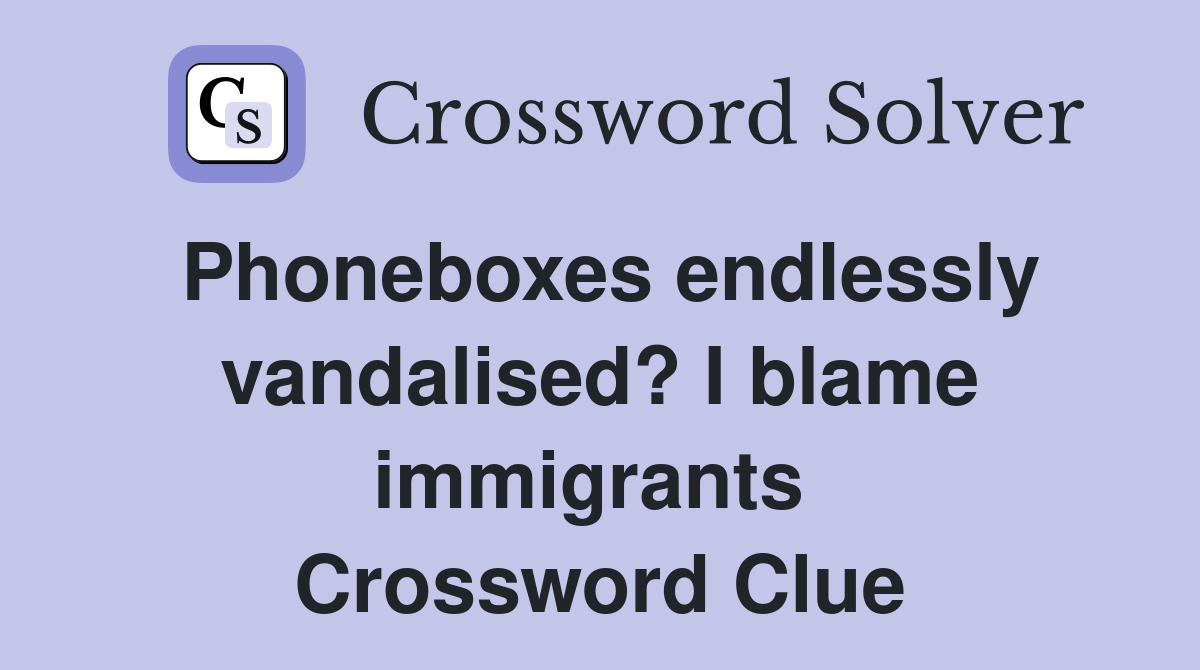 Phoneboxes endlessly vandalised? I blame immigrants  Crossword Clue
