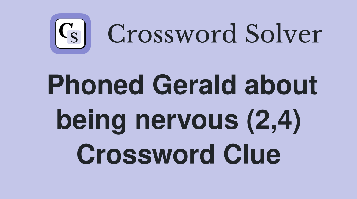 Phoned Gerald about being nervous (2,4) Crossword Clue