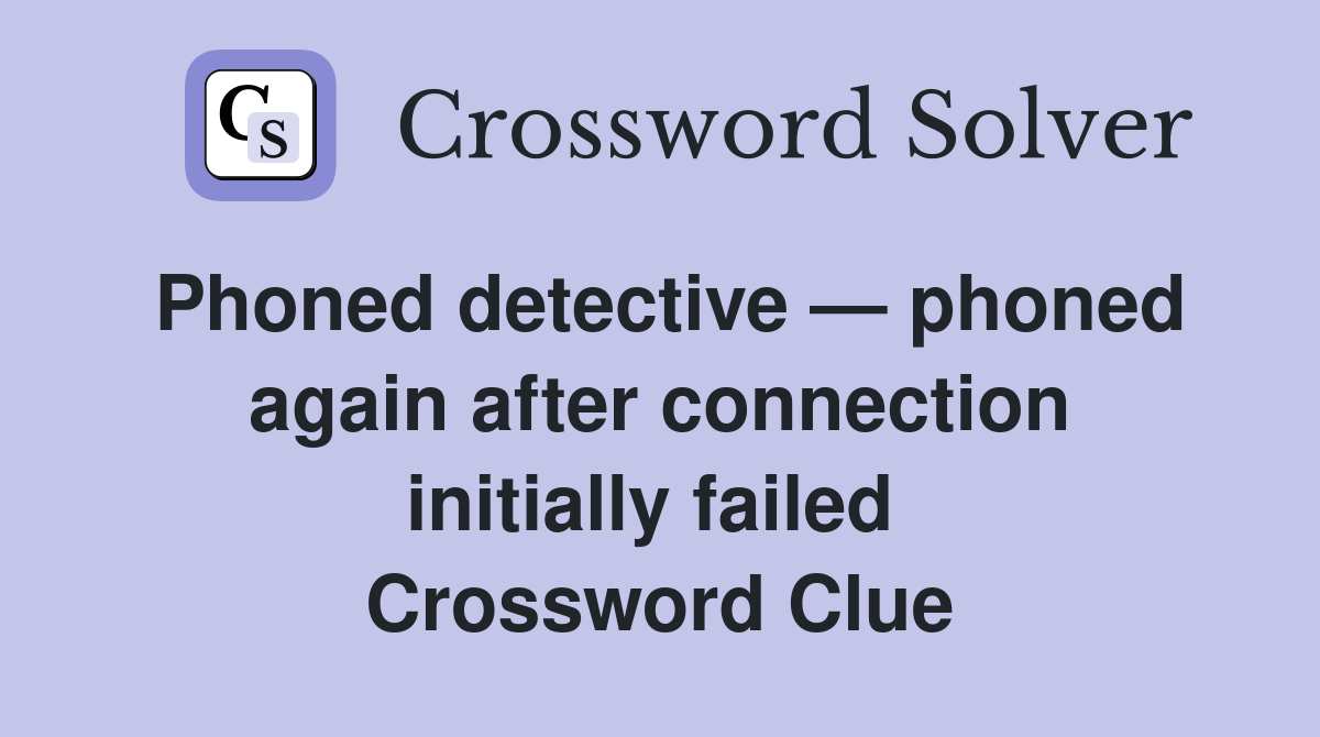 Phoned detective — phoned again after connection initially failed  Crossword Clue