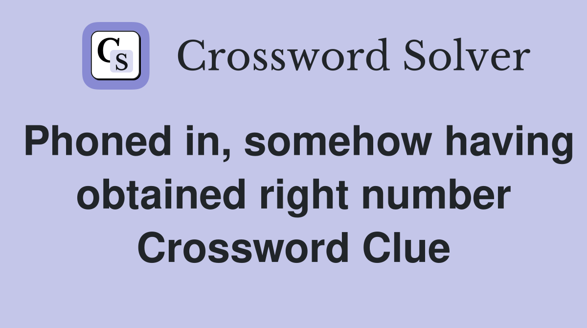 Phoned in, somehow having obtained right number Crossword Clue