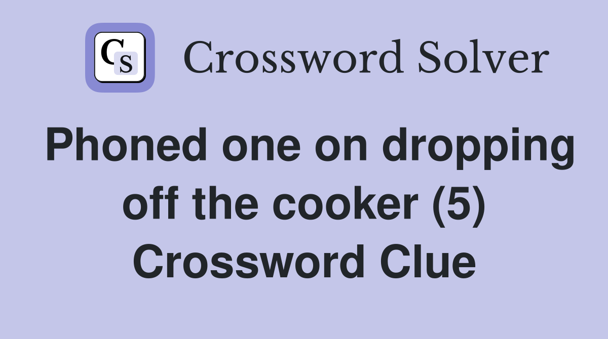 Phoned one on dropping off the cooker (5) Crossword Clue