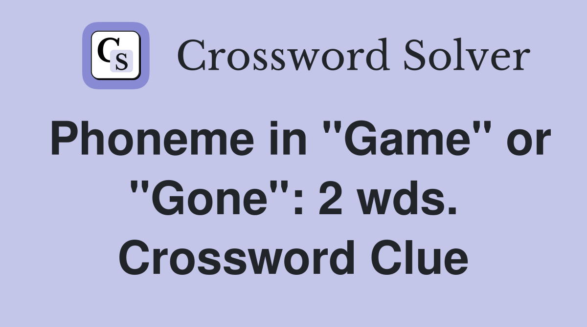 Phoneme in "Game" or "Gone": 2 wds. Crossword Clue