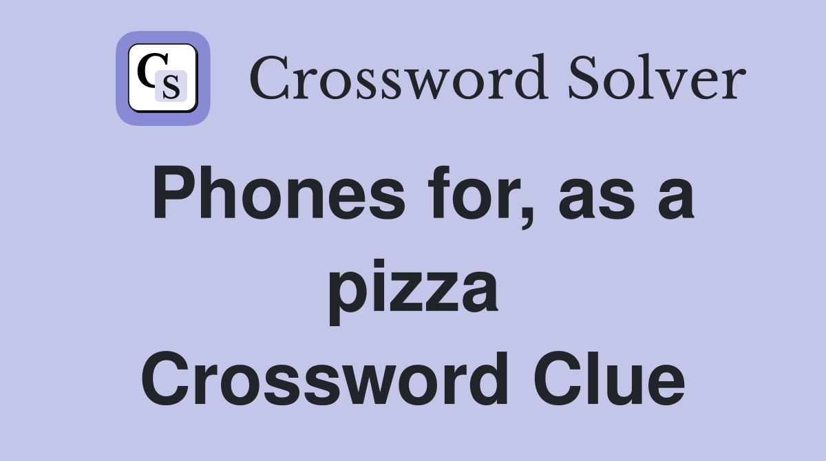 Phones for, as a pizza Crossword Clue