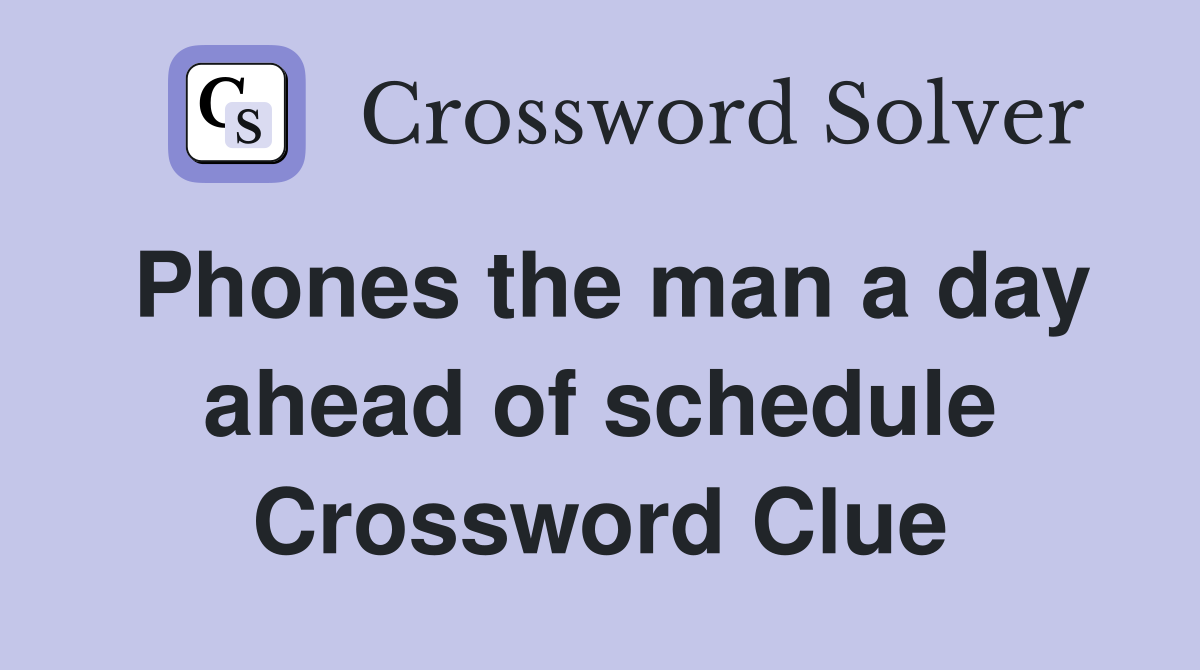 Phones the man a day ahead of schedule Crossword Clue