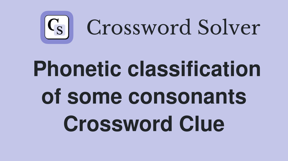 Phonetic classification of some consonants Crossword Clue
