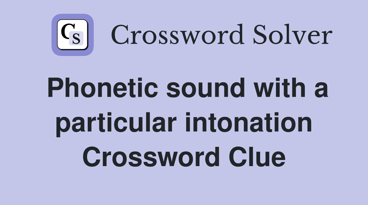 Phonetic sound with a particular intonation Crossword Clue
