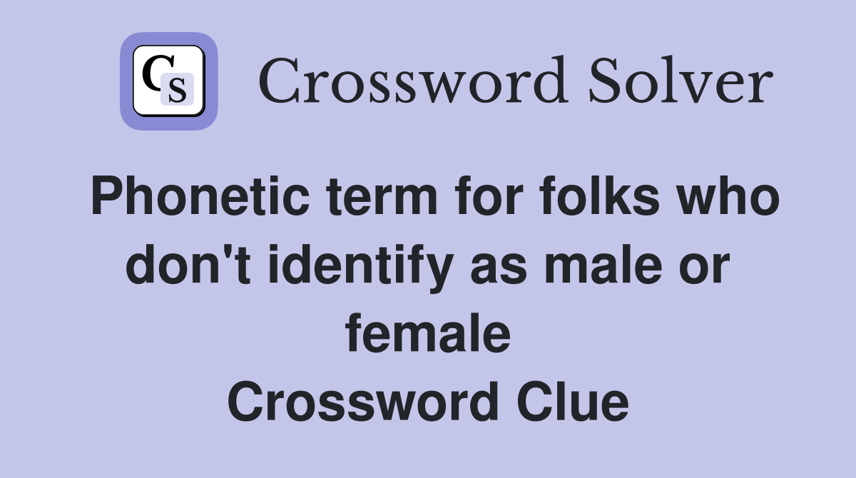 Phonetic term for folks who don't identify as male or female Crossword Clue