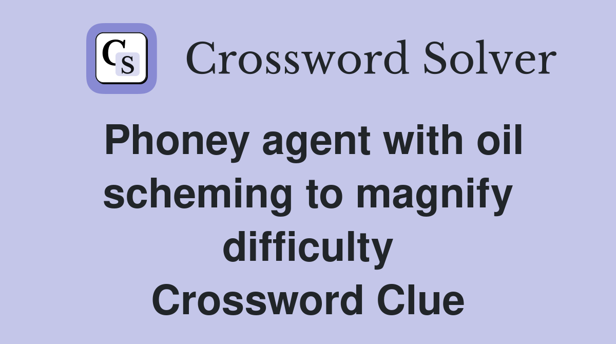 Phoney agent with oil scheming to magnify difficulty Crossword Clue