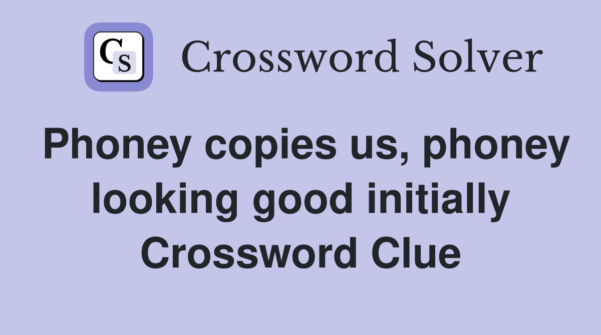 Phoney copies us, phoney looking good initially Crossword Clue
