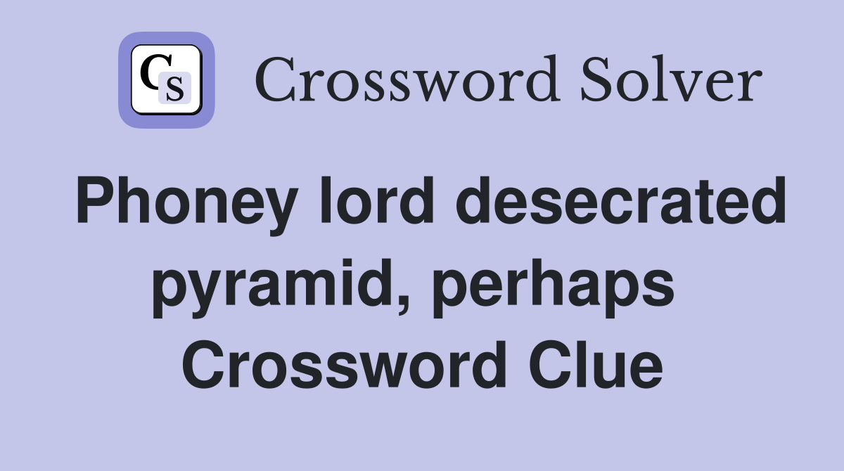 Phoney lord desecrated pyramid, perhaps  Crossword Clue