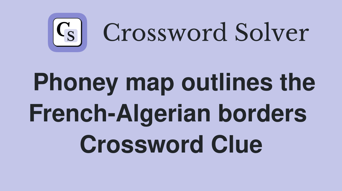 Phoney map outlines the French-Algerian borders  Crossword Clue