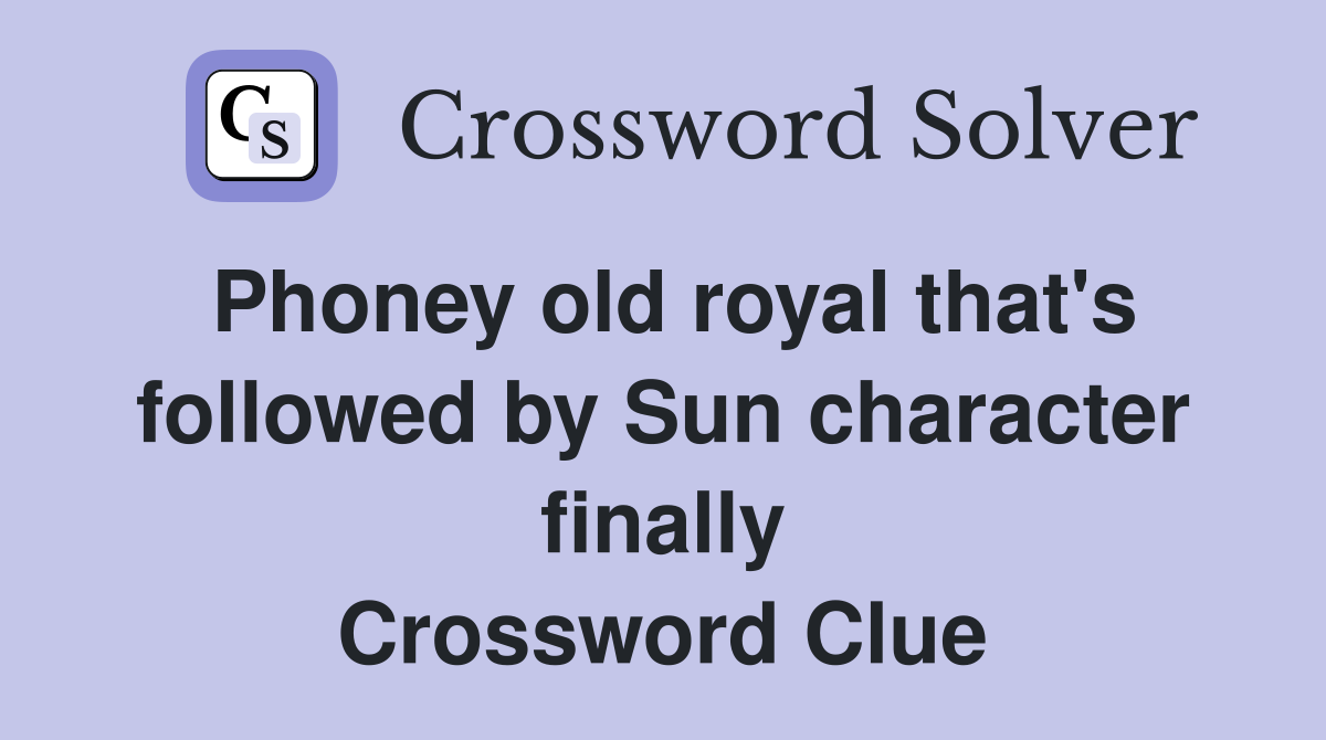 Phoney old royal that's followed by Sun character finally Crossword Clue