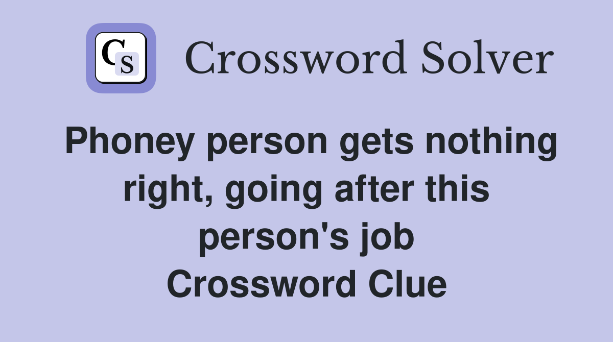 Phoney person gets nothing right, going after this person's job Crossword Clue