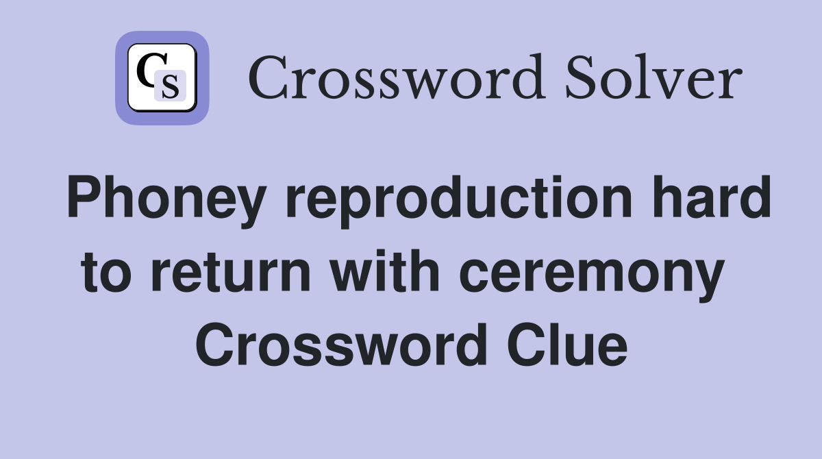 Phoney reproduction hard to return with ceremony  Crossword Clue