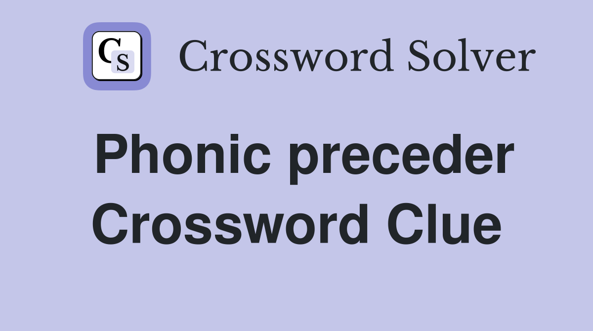 Phonic preceder Crossword Clue